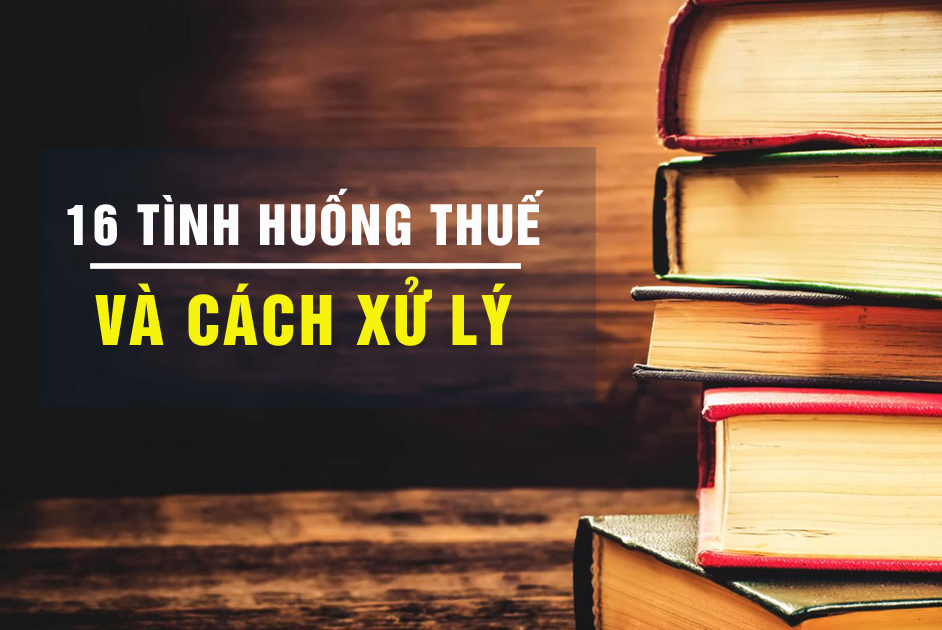 16 tình huống thuế thu nhập doanh nghiệp mới nhất và cách xử lý