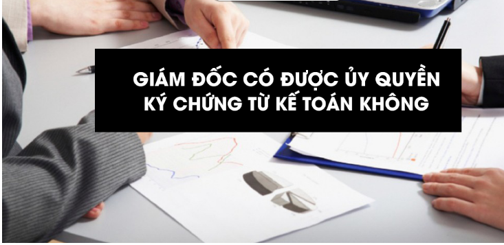 Giám đốc có được ủy quyền ký chứng từ kế toán không?