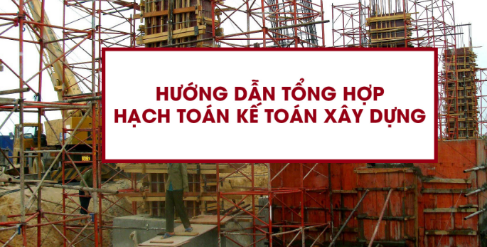 Hướng dẫn tổng hợp hạch toán cho công ty xây dựng