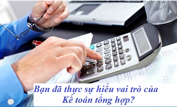 Bạn đã thực sự hiểu vai trò của Kế toán tổng hợp hay chưa?