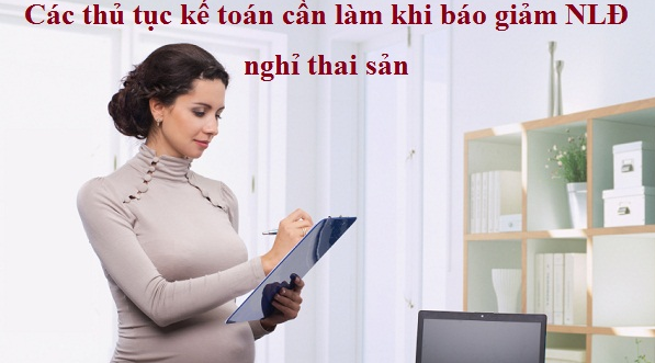 Các thủ tục kế toán cần làm khi báo giảm NLĐ nghỉ thai sản 