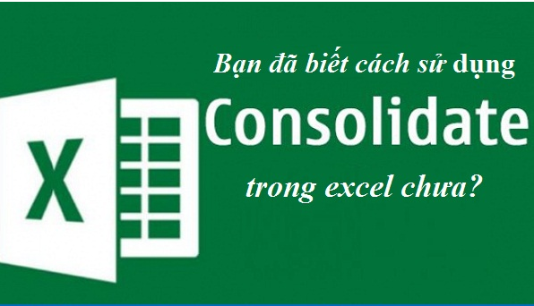 Bạn đã biết cách sử dụng CONSOLIDATE trong excel chưa?