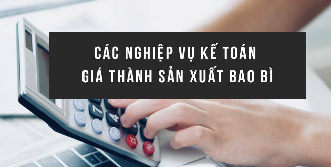 Các nghiệp vụ kế toán giá thành sản xuất bao bì