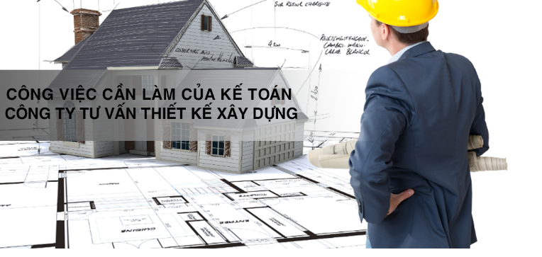 Công việc cần làm của kế toán công ty tư vấn thiết kế xây dựng