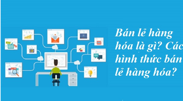 Bán lẻ hàng hóa là gì? Các hình thức bán lẻ hàng hóa? 