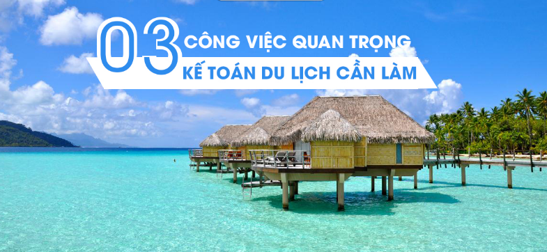 03 công việc quan trọng của kế toán du lịch nhất định cần biết
