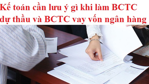 Kế toán cần lưu ý gì khi làm BCTC dự thầu và BCTC vay vốn ngân hàng