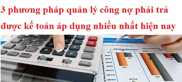 3 phương pháp quản lý công nợ phải trả được kế toán áp dụng nhiều nhất hiện nay