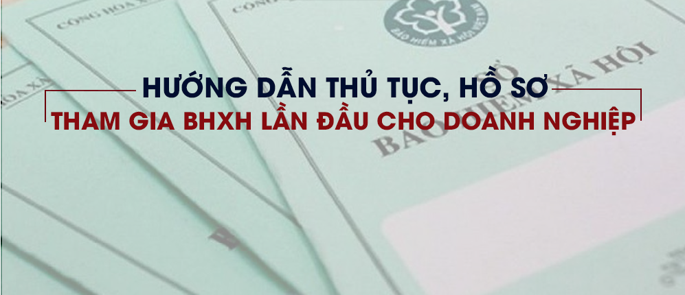 Hướng dẫn thủ tục tham gia BHXH lần đầu cho doanh nghiệp