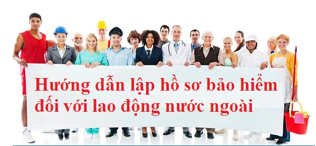 Hướng dẫn lập hồ sơ bảo hiểm đối với lao động nước ngoài