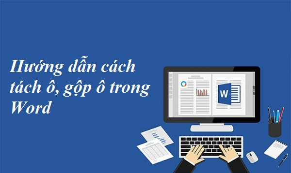 Hướng dẫn cách tách ô, gộp ô trong Word cực kỳ đơn giản