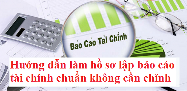 Hướng dẫn làm hồ sơ lập báo cáo tài chính chuẩn không cần chỉnh 
