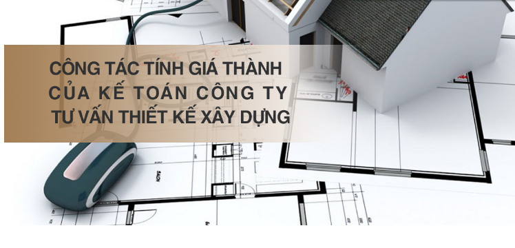 Công tác tính giá thành của kế toán trong công ty tư vấn thiết kế xây dựng