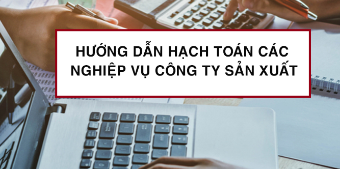 Hướng dẫn hạch toán các nghiệp vụ công ty sản xuất