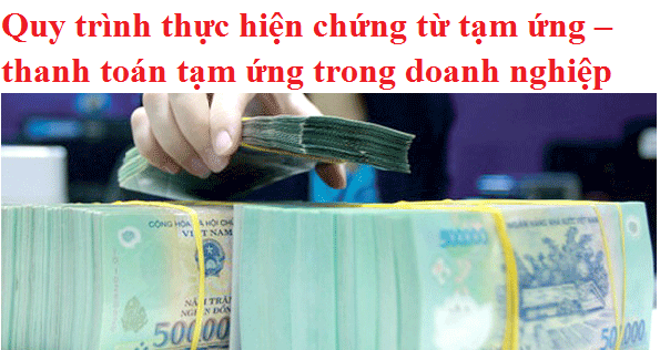 Quy trình thực hiện chứng từ tạm ứng – thanh toán tạm ứng trong doanh nghiệp