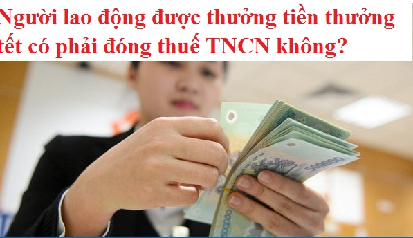 Người lao động được thưởng tiền thưởng tết có phải đóng thuế TNCN không?