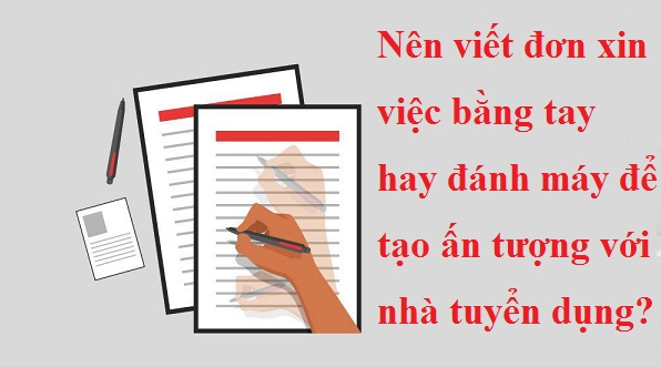 Nên viết đơn xin việc bằng tay hay đánh máy để tạo ấn tượng với nhà tuyển dụng?