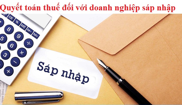 Quyết toán thuế đối với doanh nghiệp sáp nhập 