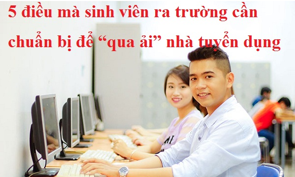 5 điều mà sinh viên ra trường cần chuẩn bị để “qua ải” nhà tuyển dụng